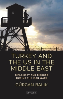 Turkey and the US in the Middle East : Diplomacy and Discord During the Iraq Wars