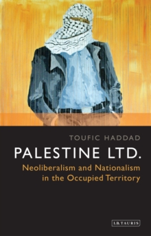 Palestine Ltd. : Neoliberalism and Nationalism in the Occupied Territory