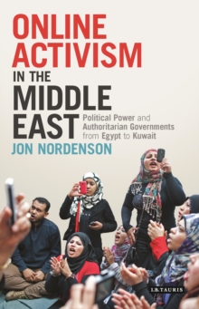 Online Activism in the Middle East : Political Power and Authoritarian Governments from Egypt to Kuwait