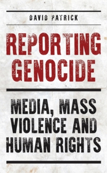 Reporting Genocide : Media, Mass Violence and Human Rights