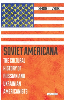 Soviet Americana : The Cultural History of Russian and Ukrainian Americanists