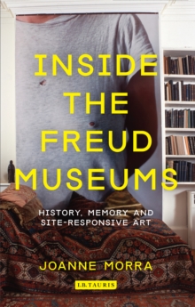 Inside the Freud Museums : History, Memory and Site-Responsive Art