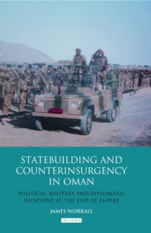 Statebuilding and Counterinsurgency in Oman : Political, Military and Diplomatic Relations at the End of Empire