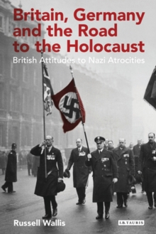 Britain, Germany and the Road to the Holocaust : British Attitudes Towards Nazi Atrocities