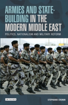 Armies and State-building in the Modern Middle East : Politics, Nationalism and Military Reform