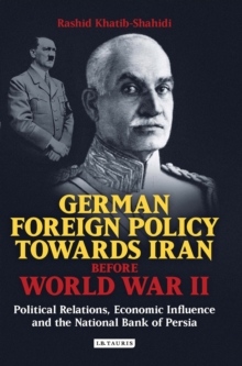 German Foreign Policy Towards Iran Before World War II : Political Relations, Economic Influence and the National Bank of Persia