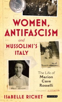 Women, Antifascism and Mussolinis Italy : The Life of Marion Cave Rosselli