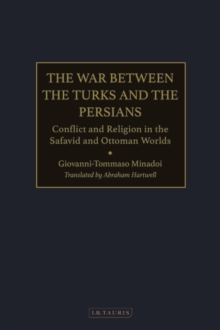 The War Between the Turks and the Persians : Conflict and Religion in the Safavid and Ottoman Worlds