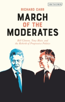 March of the Moderates : Bill Clinton, Tony Blair, and the Rebirth of Progressive Politics