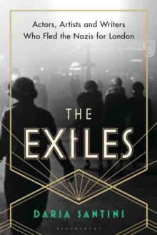 The Exiles : Actors, Artists and Writers Who Fled the Nazis for London