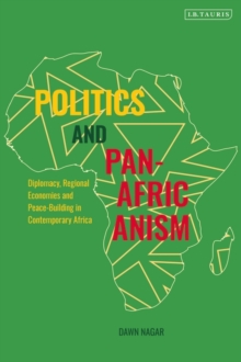 Politics and Pan-Africanism : Diplomacy, Regional Economies and Peace-Building in Contemporary Africa