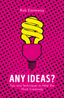 Any Ideas? : Tips and Techniques to Help You Think Creatively