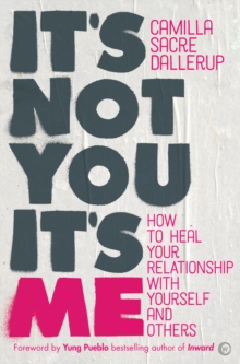 It's Not You, It's Me : How to Heal Your Relationship with Yourself and Others