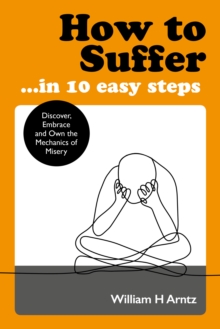 How to Suffer ... In 10 Easy Steps : Discover, Embrace and Own the Mechanics of Misery, Paperback / softback Book How to Suffer ... In 10 Easy Steps : Discover, Embrace and Own the Mechanics of Misery, Paperback / softback Book