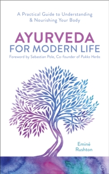 Ayurveda For Modern Life : A Practical Guide to Understanding & Nourishing Your Body