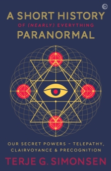 A Short History of (Nearly) Everything Paranormal : Our Secret Powers - Telepathy, Clairvoyance & Precognition