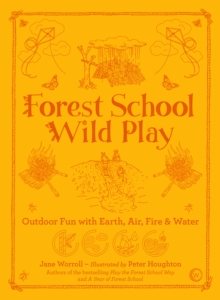 Forest School Wild Play : Outdoor Fun with Earth, Air, Fire & Water