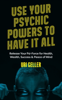 Use Your Psychic Powers to Have It All : Release Your Psi-Force for Health, Wealth, Success & Peace of Mind
