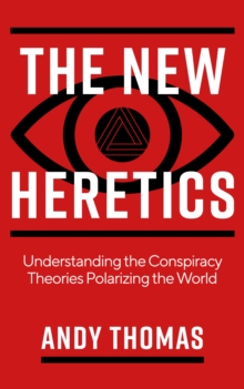 The New Heretics : Understanding the Conspiracy Theories Polarizing the World