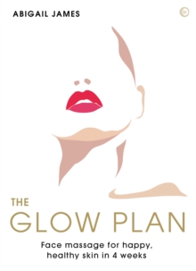 The Glow Plan : Face Massage forHappy, Healthy Skin in 4 Weeks