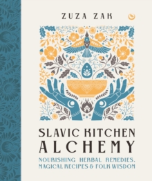 Slavic Kitchen Alchemy : NourishingHerbal Remedies, Magical Recipes & Folk Wisdom