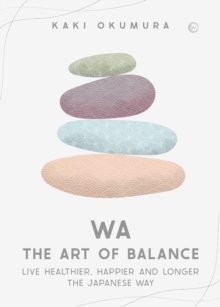 Wa - The Art of Balance : Live Healthier, Happier and Longer the Japanese Way