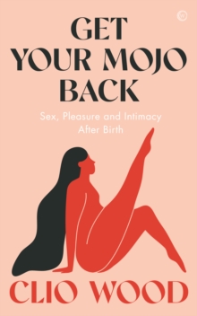 Get Your Mojo Back : Sex, Pleasure and Intimacy After Birth