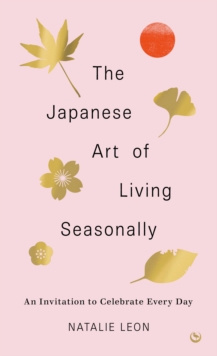 The Japanese Art of Living Seasonally : An invitation to celebrate every day