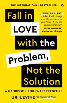 Fall In Love With The Problem, Not The Solution : A Handbook For Entrepreneurs