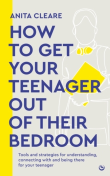 How to get your teenager out of their bedroom : The ultimate tools and strategies for understanding, connecting with and being there for your teenager