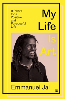 My Life Is Art : 11 Pillars for a Positive and Purposeful Life