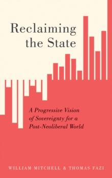 Reclaiming the State : A Progressive Vision of Sovereignty for a Post-Neoliberal World