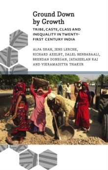 Ground Down by Growth : Tribe, Caste, Class and Inequality in 21st Century India