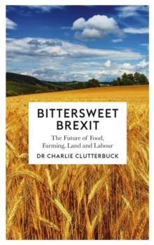 Bittersweet Brexit : The Future of Food, Farming, Land and Labour