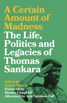 A Certain Amount of Madness : The Life, Politics and Legacies of Thomas Sankara