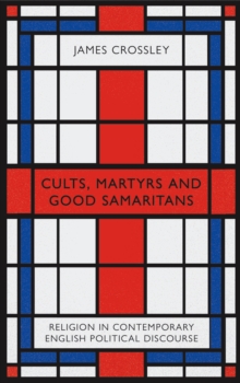 Cults, Martyrs and Good Samaritans : Religion in Contemporary English Political Discourse