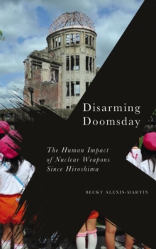 Disarming Doomsday : The Human Impact of Nuclear Weapons since Hiroshima