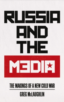 Russia and the Media : The Makings of a New Cold War