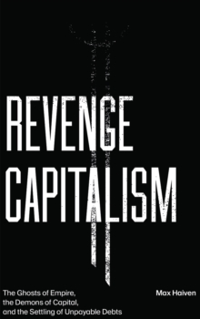 Revenge Capitalism : The Ghosts of Empire, the Demons of Capital, and the Settling of Unpayable Debts