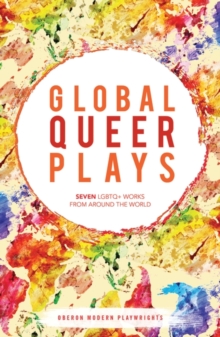 Global Queer Plays : Seven Lgbtq+ Works from Around the World