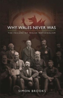 Why Wales Never Was : The Failure of Welsh Nationalism, Paperback Book Why Wales Never Was : The Failure of Welsh Nationalism, Paperback Book
