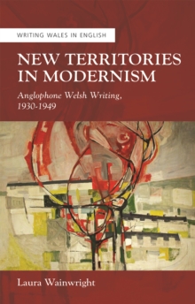 New Territories in Modernism : Anglophone Welsh Writing, 1930-1949