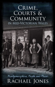 Crime, Courts and Community in Mid-Victorian Wales : Montgomeryshire, People and Places, Paperback / softback Book Crime, Courts and Community in Mid-Victorian Wales : Montgomeryshire, People and Places, Paperback / softback Book