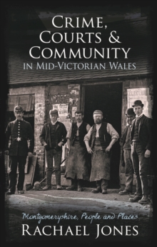 Crime, Courts and Community in Mid-Victorian Wales : Montgomeryshire, People and Places