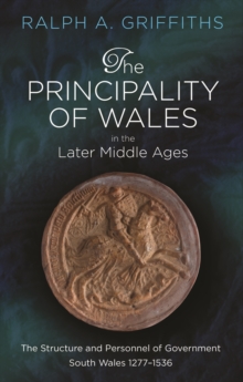 The Principality of Wales in the Later Middle Ages : The Structure and Personnel of Government: South Wales 1277-1536