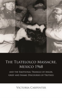 The Tlatelolco Massacre, Mexico 1968, and the Emotional Triangle of Anger, Grief and Shame : Discourses of Truth(s)