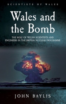 Wales and the Bomb : The Role of Welsh Scientists and Engineers in the UK Nuclear Programme, Paperback / softback Book Wales and the Bomb : The Role of Welsh Scientists and Engineers in the UK Nuclear Programme, Paperback / softback Book