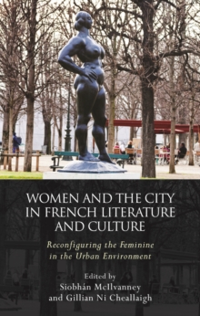 Women and the City in French Literature and Culture : Reconfiguring the Feminine in the Urban Environment