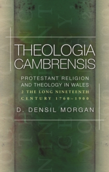 Theologia Cambrensis : A History of Protestant Theology and Religion in Wales, Volume 2: The Long Nineteenth Century, 1760-1900