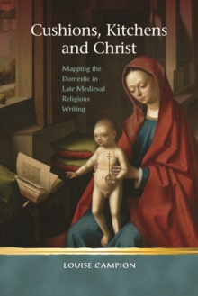 Cushions, Kitchens and Christ : Mapping the Domestic in Late Medieval Religious Writing